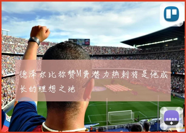 德泽尔比称赞M费潜力热刺将是他成长的理想之地