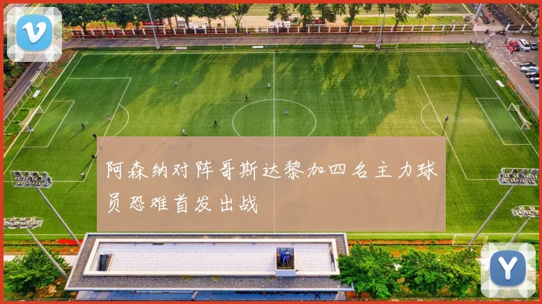 阿森纳对阵哥斯达黎加四名主力球员恐难首发出战