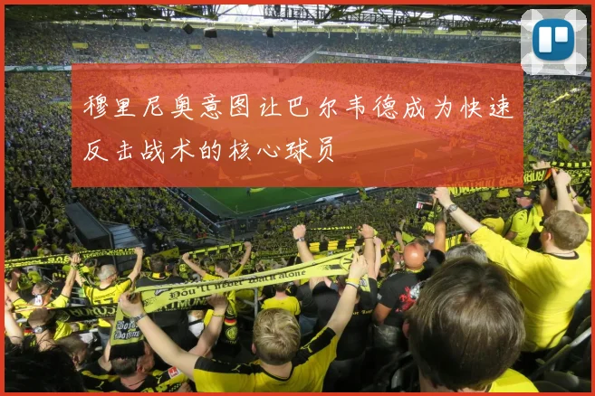 穆里尼奥意图让巴尔韦德成为快速反击战术的核心球员