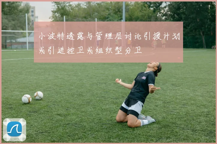 小波特透露与管理层讨论引援计划或引进控卫或组织型分卫