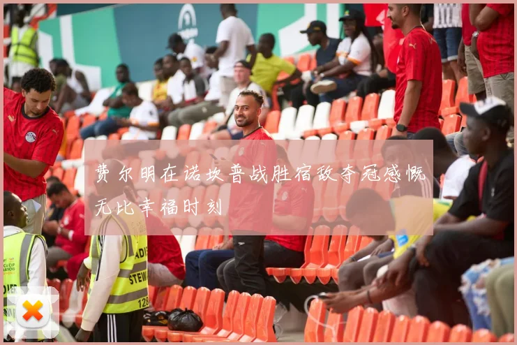费尔明在诺坎普战胜宿敌夺冠感慨无比幸福时刻