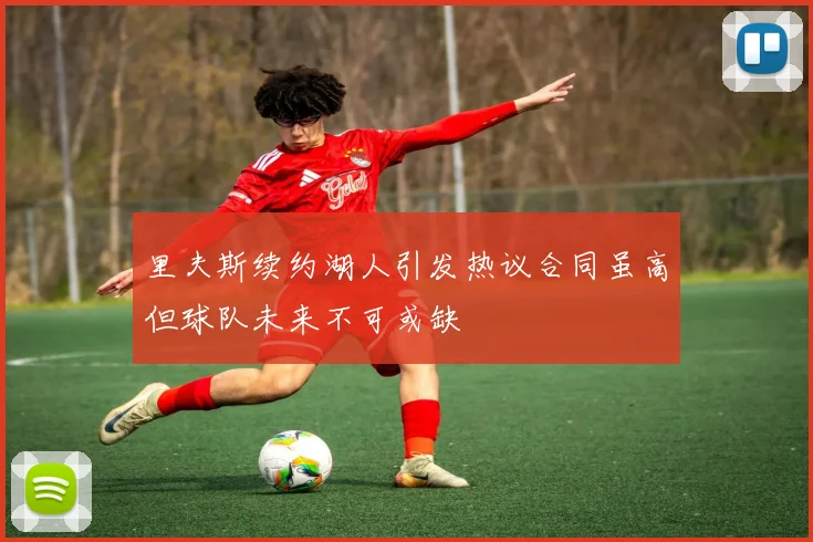 里夫斯续约湖人引发热议合同虽高但球队未来不可或缺