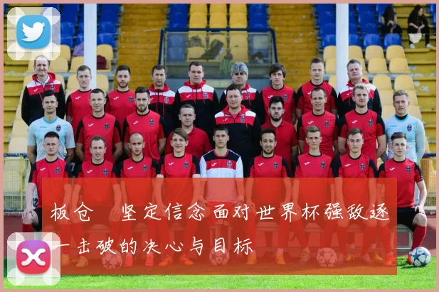 板仓滉坚定信念面对世界杯强敌逐一击破的决心与目标