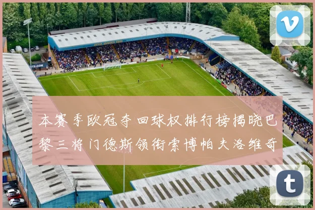 本赛季欧冠夺回球权排行榜揭晓巴黎三将门德斯领衔索博帕夫洛维奇紧随其后