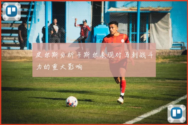 皮尔斯分析卡斯尔表现对马刺战斗力的重大影响