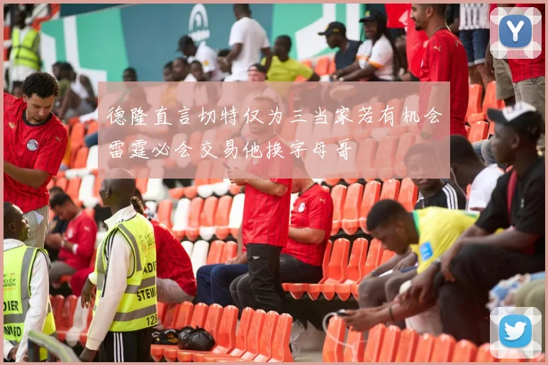 德隆直言切特仅为三当家若有机会雷霆必会交易他换字母哥