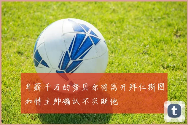 年薪千万的努贝尔将离开拜仁斯图加特主帅确认不买断他