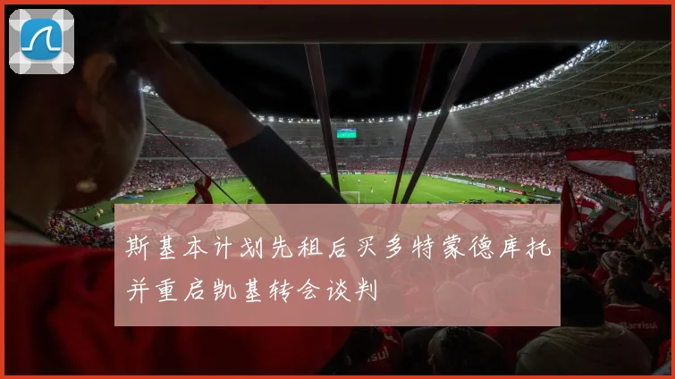 斯基本计划先租后买多特蒙德库托并重启凯基转会谈判