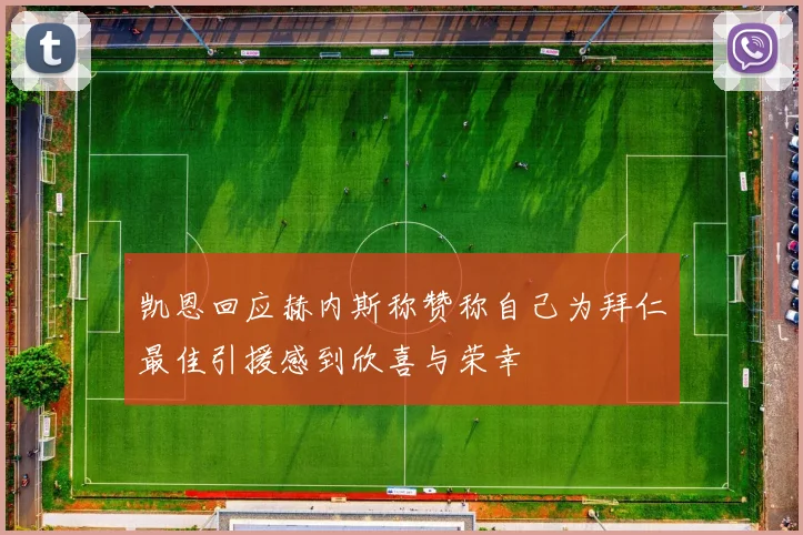 凯恩回应赫内斯称赞称自己为拜仁最佳引援感到欣喜与荣幸